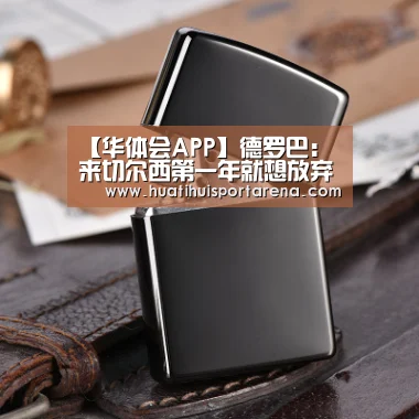 【华体会APP】德罗巴:来切尔西第一年就想放弃 穆帅改变了我(图2) 华体会真人